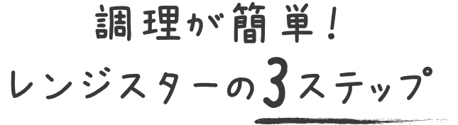 調理が簡単！レンジスターの3ステップ