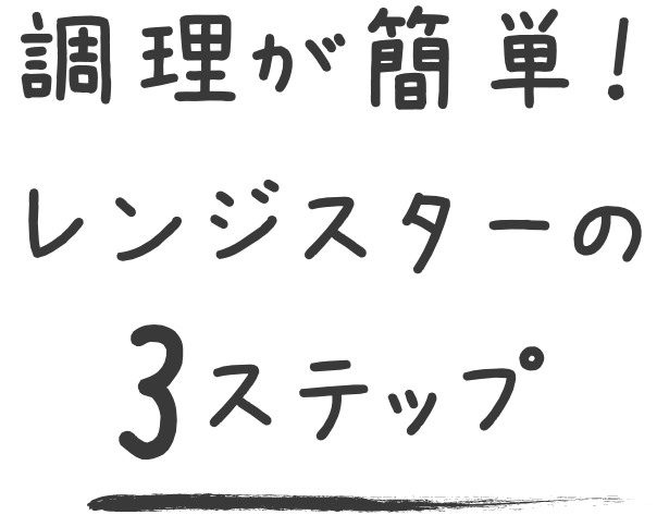 調理が簡単！レンジスターの3ステップ